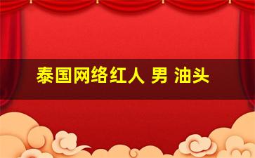 泰国网络红人 男 油头